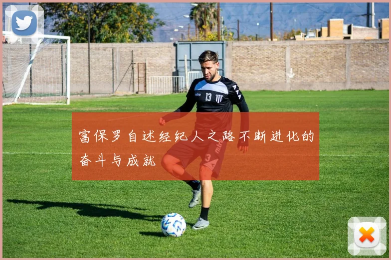 富保罗自述经纪人之路不断进化的奋斗与成就