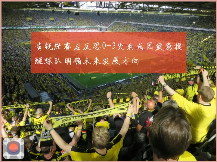 黄锐烽赛后反思0-3失利或因疲惫提醒球队明确未来发展方向