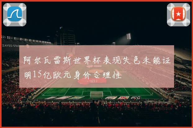 阿尔瓦雷斯世界杯表现失色未能证明15亿欧元身价合理性