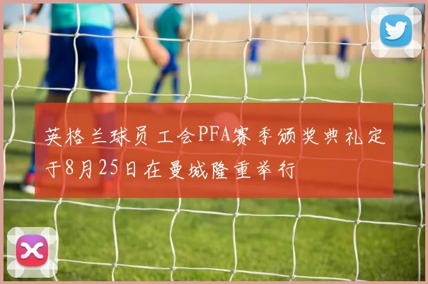 英格兰球员工会PFA赛季颁奖典礼定于8月25日在曼城隆重举行