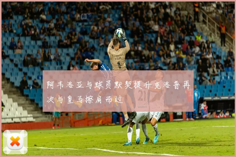 阿韦洛亚与球员默契提升克洛普再次与皇马擦肩而过