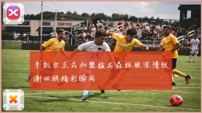 李凯尔正式加盟猛龙森林狼深情致谢回顾精彩瞬间